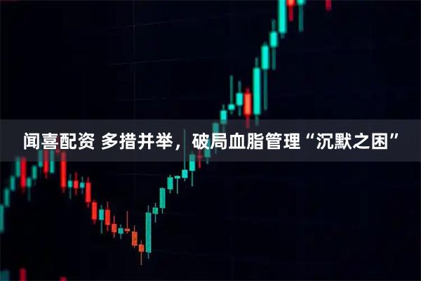 闻喜配资 多措并举，破局血脂管理“沉默之困”