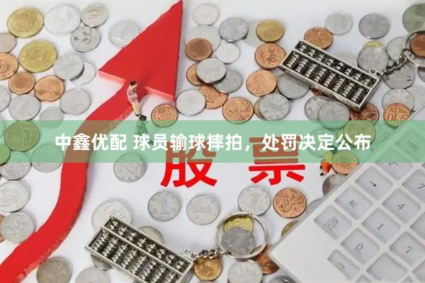 中鑫优配 球员输球摔拍，处罚决定公布