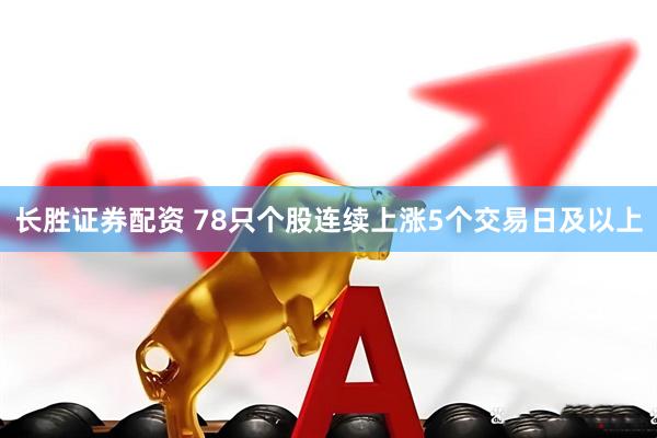 长胜证券配资 78只个股连续上涨5个交易日及以上