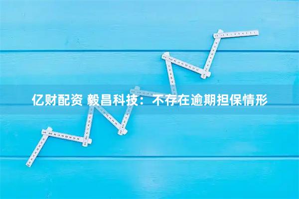 亿财配资 毅昌科技：不存在逾期担保情形