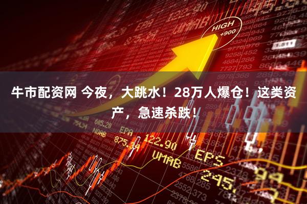 牛市配资网 今夜，大跳水！28万人爆仓！这类资产，急速杀跌！