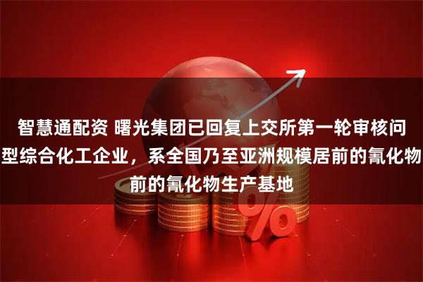智慧通配资 曙光集团已回复上交所第一轮审核问询函：大型综合化工企业，系全国乃至亚洲规模居前的氰化物生产基地